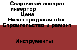 Сварочный аппарат инвертор Elitech 160 › Цена ­ 7 500 - Нижегородская обл. Строительство и ремонт » Инструменты   